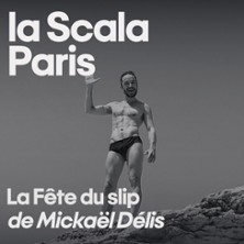 La Fête du Slip ou le Pipo de la Puissance de Mickaël Délis - La Scala, Paris