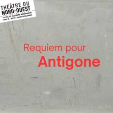 Requiem pour Antigone - Th&eacute;&acirc;tre du Nord-Ouest, Paris
