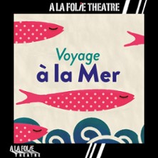 Voyage &agrave; la Mer - Th&eacute;&acirc;tre A La Folie Th&eacute;&acirc;tre, Paris